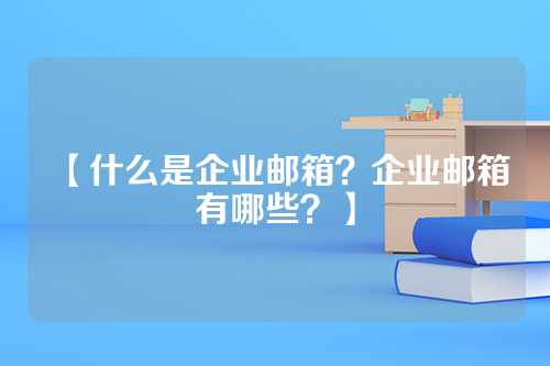 【什么是企业邮箱？企业邮箱有哪些？】