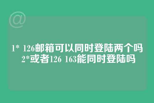 1* 126邮箱可以同时登陆两个吗 2*或者126 163能同时登陆吗