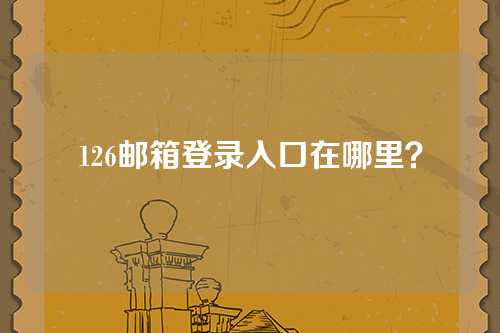 126邮箱登录入口在哪里？