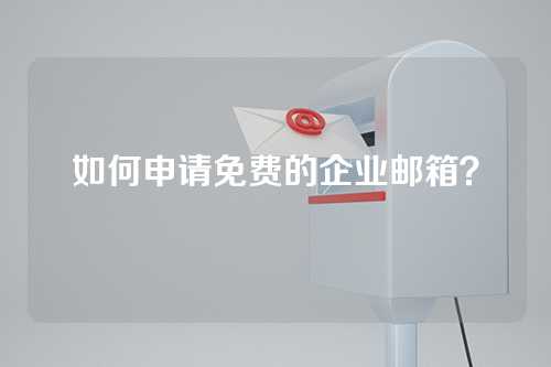 如何申请免费的企业邮箱？