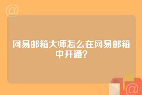 网易邮箱大师怎么在网易邮箱中开通？