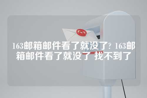 163邮箱邮件看了就没了? 163邮箱邮件看了就没了 找不到了