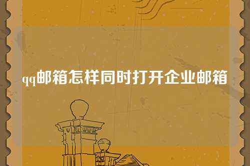 qq邮箱怎样同时打开企业邮箱