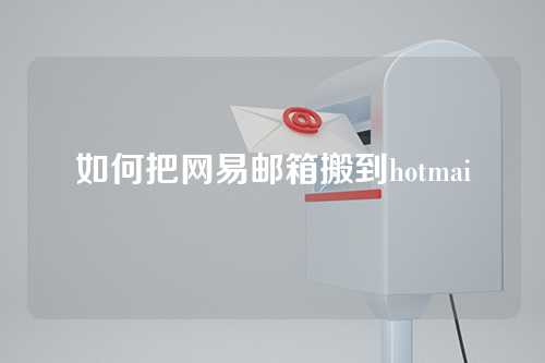 如何把网易邮箱搬到hotmai