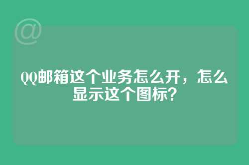 QQ邮箱这个业务怎么开，怎么显示这个图标？