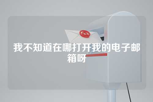 我不知道在哪打开我的电子邮箱呀
