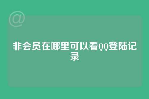 非会员在哪里可以看QQ登陆记录