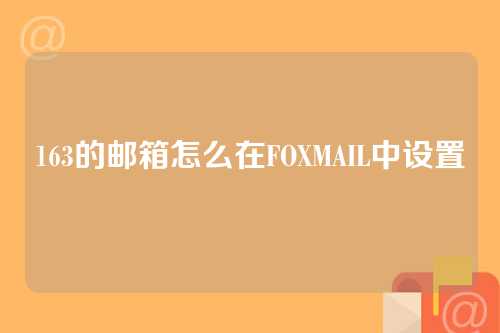 163的邮箱怎么在FOXMAIL中设置