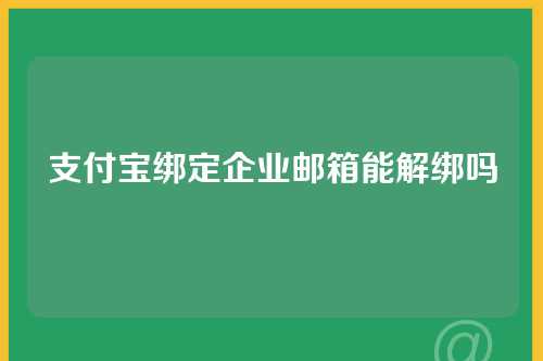 支付宝绑定企业邮箱能解绑吗