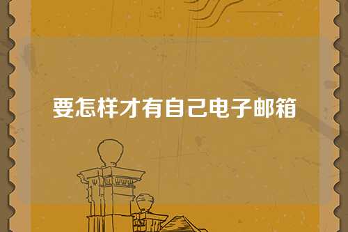要怎样才有自己电子邮箱