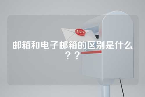 邮箱和电子邮箱的区别是什么？？
