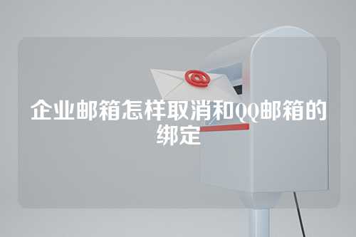 企业邮箱怎样取消和QQ邮箱的绑定