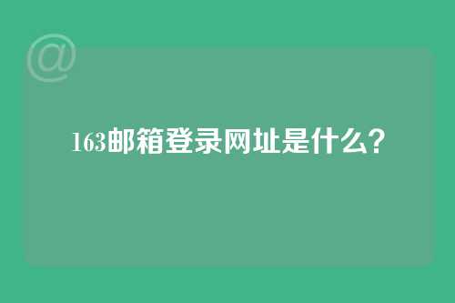 163邮箱登录网址是什么？
