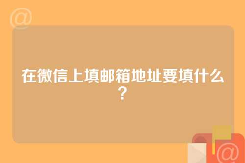 在微信上填邮箱地址要填什么？