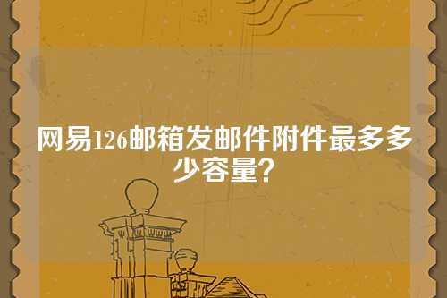 网易126邮箱发邮件附件最多多少容量？