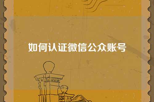如何认证微信公众账号