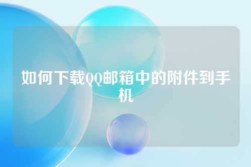 如何下载QQ邮箱中的附件到手机