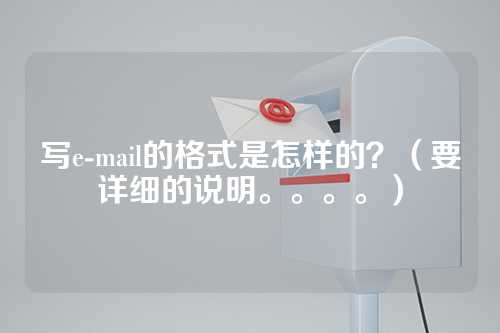 写e-mail的格式是怎样的？（要详细的说明。。。。）