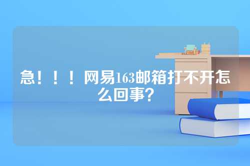 急！！！网易163邮箱打不开怎么回事？