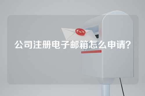 公司注册电子邮箱怎么申请？