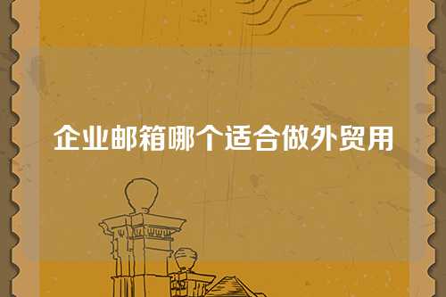 企业邮箱哪个适合做外贸用
