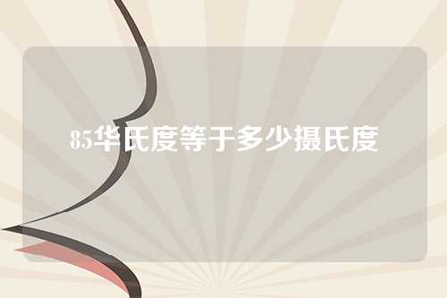 85华氏度等于多少摄氏度