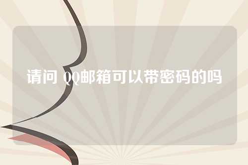 请问 QQ邮箱可以带密码的吗