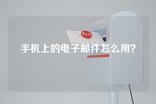 手机上的电子邮件怎么用？