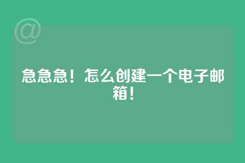 急急急！怎么创建一个电子邮箱！