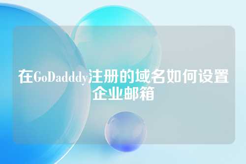 在GoDadddy注册的域名如何设置企业邮箱