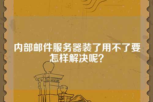 内部邮件服务器装了用不了要怎样解决呢？
