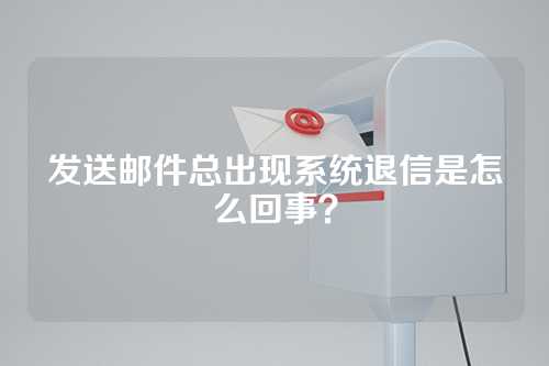发送邮件总出现系统退信是怎么回事？