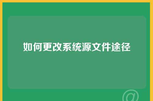 如何更改系统源文件途径