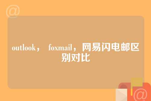 outlook， foxmail，网易闪电邮区别对比