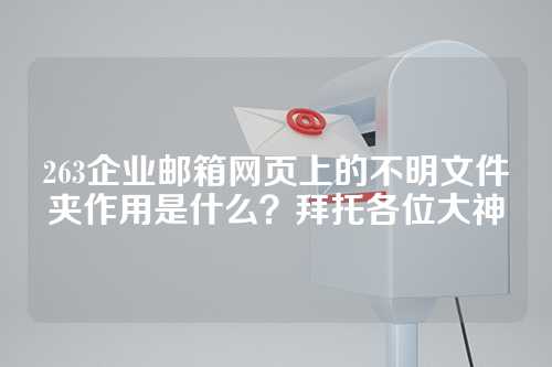 263企业邮箱网页上的不明文件夹作用是什么？拜托各位大神