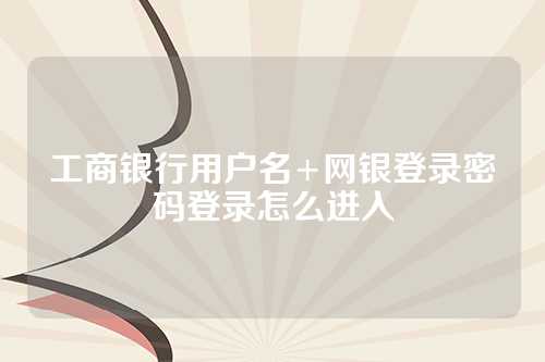 工商银行用户名+网银登录密码登录怎么进入